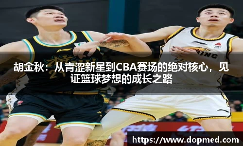 胡金秋：从青涩新星到CBA赛场的绝对核心，见证篮球梦想的成长之路