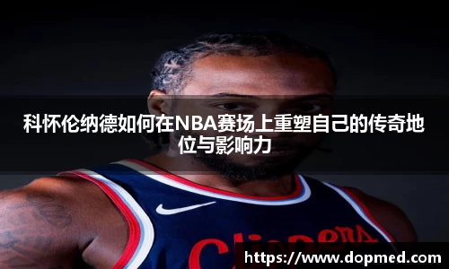 科怀伦纳德如何在NBA赛场上重塑自己的传奇地位与影响力