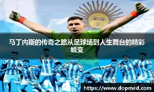 马丁内斯的传奇之路从足球场到人生舞台的精彩蜕变