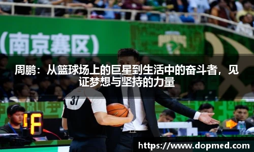 周鹏：从篮球场上的巨星到生活中的奋斗者，见证梦想与坚持的力量
