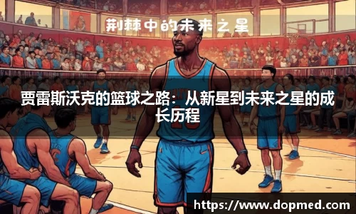 贾雷斯沃克的篮球之路：从新星到未来之星的成长历程