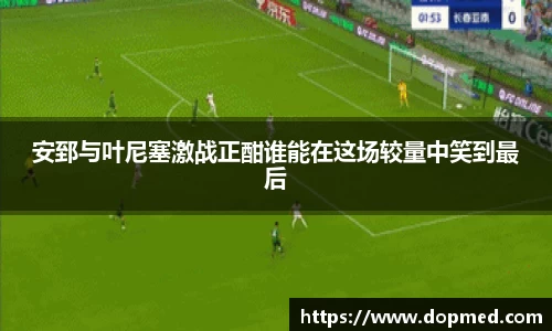 安郅与叶尼塞激战正酣谁能在这场较量中笑到最后